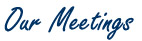 Our Meetings